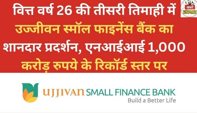 Ujjivan Small Finance Bank delivers strong performance in Q3 of FY26, with Net Interest Income (NII) reaching a record high of ₹1,000 crore.