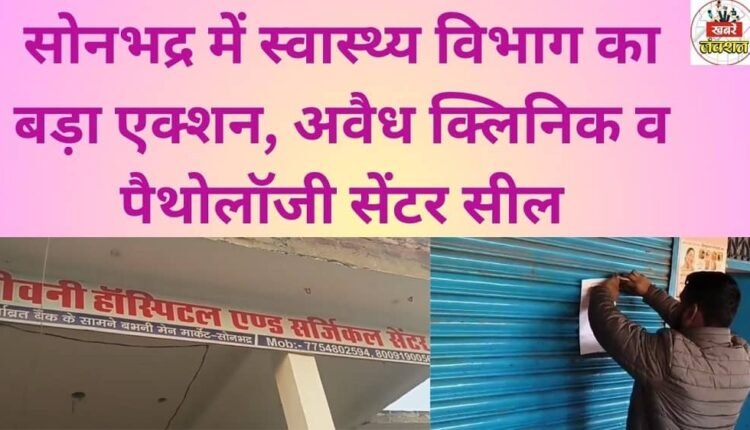 Health department takes major action in Sonbhadra, seals illegal clinics and pathology centers.