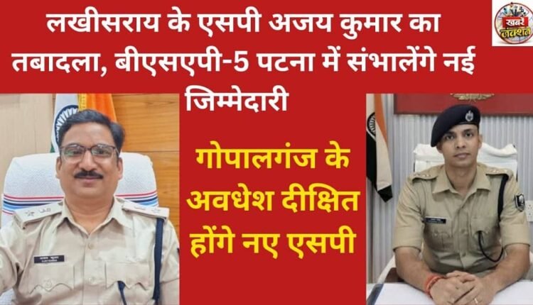 Lakhisarai SP Ajay Kumar has been transferred and will now assume new responsibilities at BSAP-5 Patna.