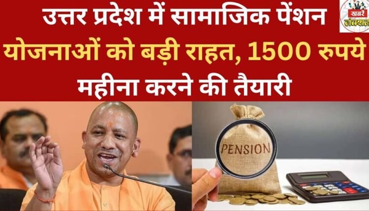 Social pension schemes in Uttar Pradesh to receive a major boost, with plans to increase the monthly amount to Rs. 1500.