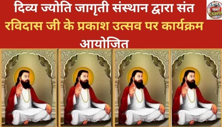 Divya Jyoti Jagriti Sansthan organized a program on the occasion of Sant Ravidas Jayanti.