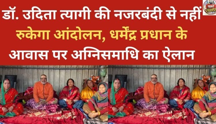 The movement will not stop with Dr. Udita Tyagi's detention; a self-immolation protest has been announced at Dharmendra Pradhan's residence.