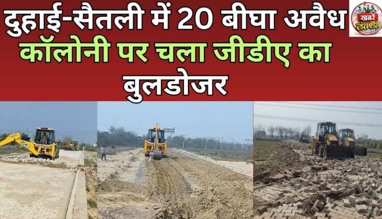 GDA bulldozer runs on 20 bigha illegal colony in Duhai-Saitli