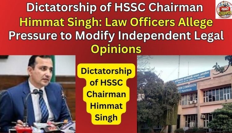 Dictatorship of HSSC Chairman Himmat Singh: Law Officers Allege Pressure to Modify Independent Legal Opinions