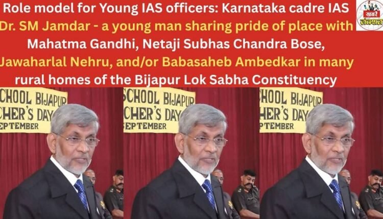 Role model for Young IAS officers: Karnataka cadre IAS Dr. SM Jamdar - a young man sharing pride of place with Mahatma Gandhi, Netaji Subhas Chandra Bose, Jawaharlal Nehru, and/or Babasaheb Ambedkar in many rural homes of the Bijapur Lok Sabha Constituency