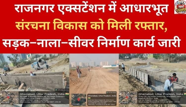 Infrastructure development gains momentum in Rajnagar Extension, road, drain and sewer construction work underway