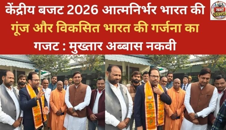 The Union Budget 2026 is a gazette reflecting the echoes of self-reliant India and the roar of a developed India: Mukhtar Abbas Naqvi