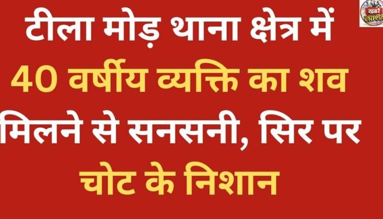 A 40-year-old man's body was found in the Tila Mod police station area, causing a sensation; there were injury marks on his head.
