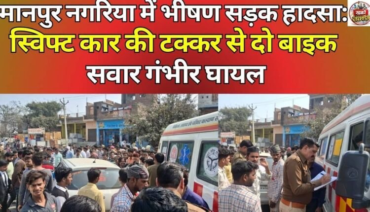 Horrific road accident in Manpur Nagariya: Two bike riders seriously injured after being hit by a Swift car