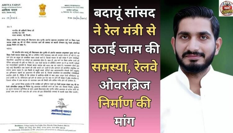 Badaun MP raised the problem of traffic jam with the Railway Minister and demanded construction of a railway overbridge.