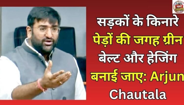 Green belts and hedging should be made instead of trees along the roads: Arjun Chautala