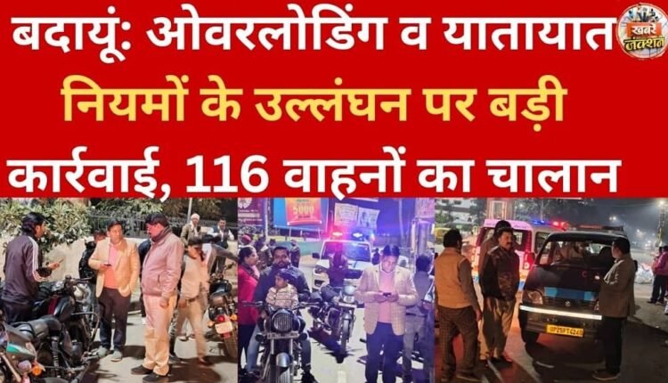 Budaun: Major action taken against overloading and traffic rule violations; 116 vehicles fined.