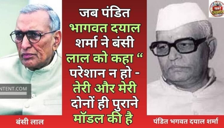 When Pandit Bhagwat Dayal Sharma told Bansi Lal, “Don't worry – both yours and mine are of the old model