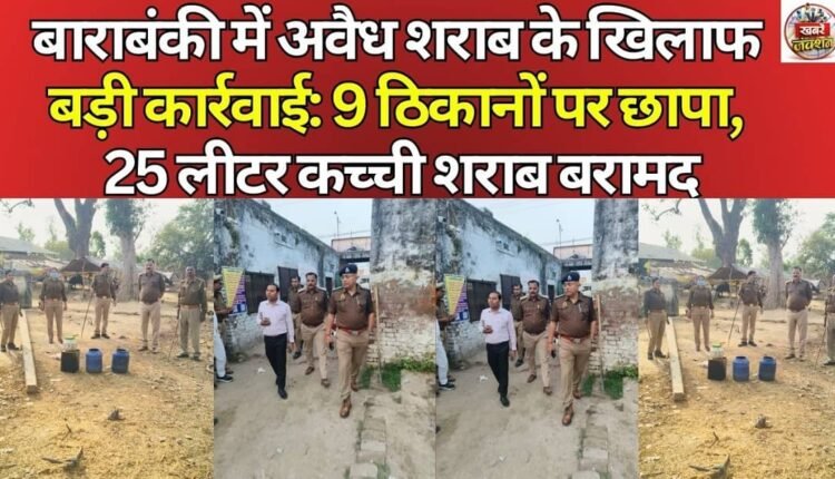 Major action against illegal liquor in Barabanki: 9 locations raided, 25 liters of raw liquor recovered