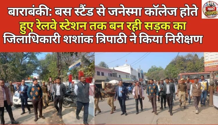 Barabanki: District Magistrate Shashank Tripathi inspected the road being constructed from the bus stand to the railway station via Janesma College. Send fee