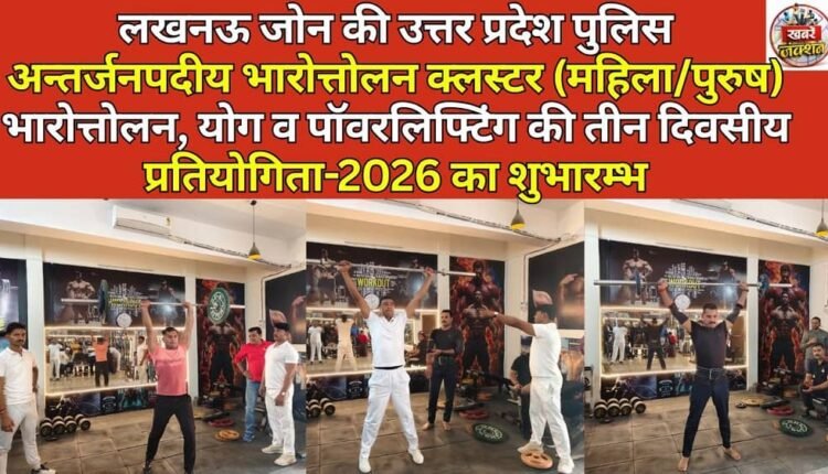 Lucknow Zone's Uttar Pradesh Police Interdistrict Weightlifting Cluster (Women/Men) inaugurated the three-day competition of weightlifting, yoga and powerlifting-2026.