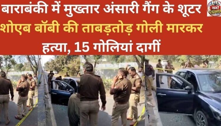 Shoaib Bobby, a shooter of the Mukhtar Ansari gang, was shot dead in Barabanki, firing 15 bullets.