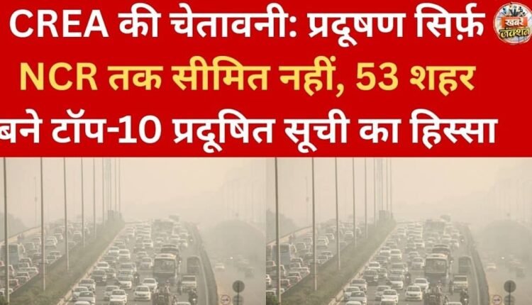 CREA's warning: Pollution is not limited to the NCR; 53 cities are part of the top 10 most polluted list.