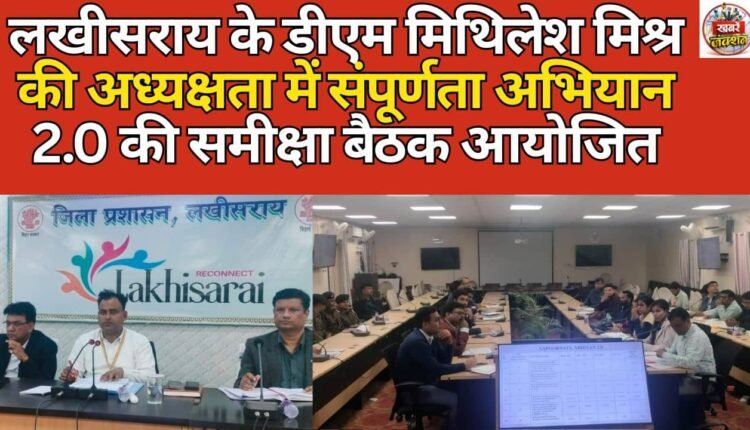 A review meeting of Sampoornata Abhiyan 2.0 was held under the chairmanship of Lakhisarai DM Mithilesh Mishra.