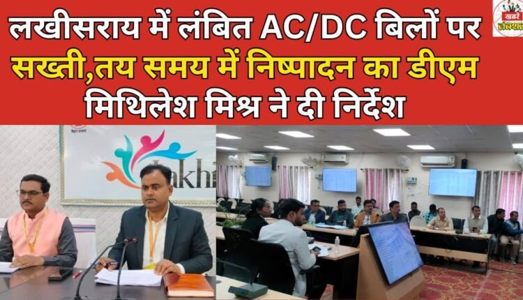 Strict action on pending AC/DC bills in Lakhisarai, DM Mithilesh Mishra directed for timely execution