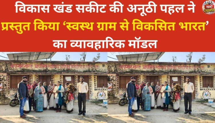 A unique initiative by the Sakit development block has presented a practical model of 'Developed India through Healthy Villages'.