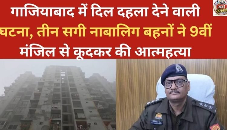 A heart-wrenching incident in Ghaziabad: Three minor sisters committed suicide by jumping from the 9th floor.