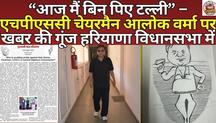“I am drunk today” – News about HPSC Chairman Alok Verma echoes in Haryana Assembly