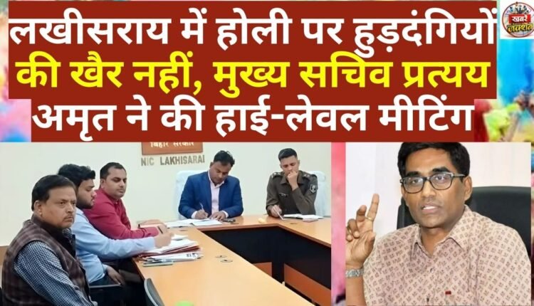Chief Secretary Pratyaya Amrit held a high-level meeting to prevent hooligans from participating in Holi celebrations in Lakhisarai.
