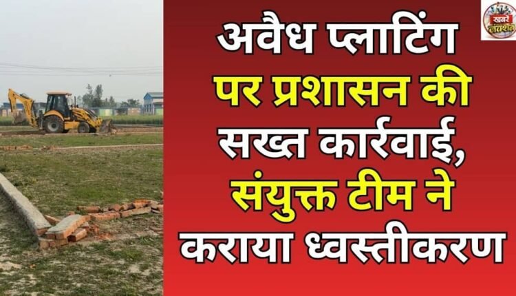 Administration takes strict action against illegal plotting, joint team carries out demolition