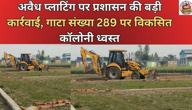 Administration takes major action against illegal plotting, demolition of colony developed on plot number 289