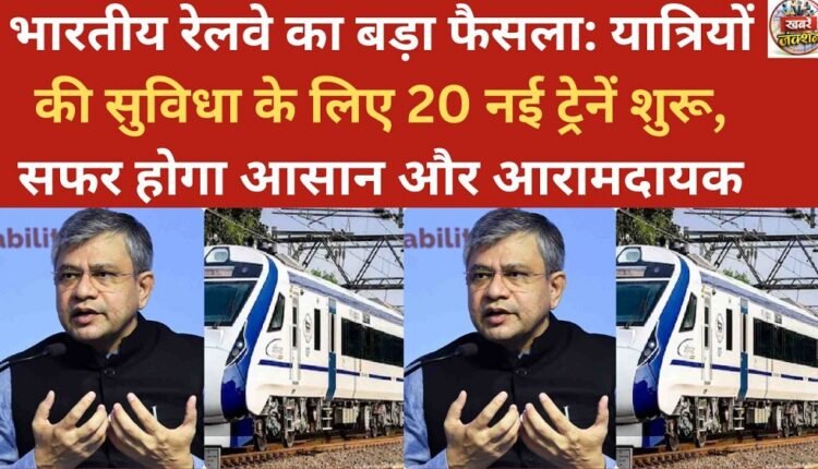 Indian Railways makes a major decision: 20 new trains launched for passenger convenience, making travel easier and more comfortable.