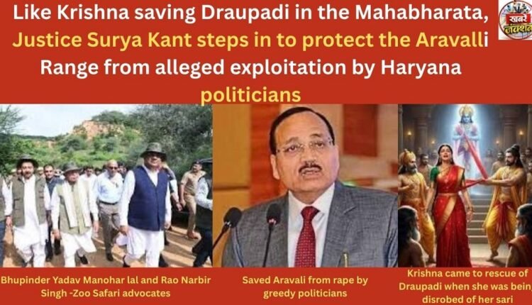 Just like Krishna saved Draupadi in the Mahabharata, Justice Surya Kant has come forward to save the Aravalli mountain range from the alleged exploitation by Haryana politicians.