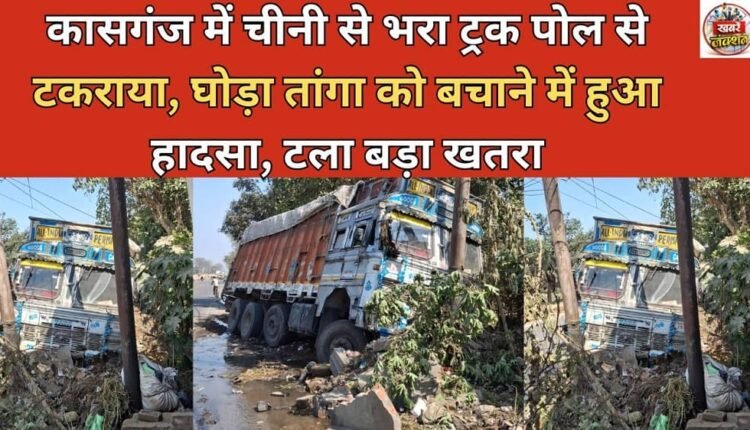 A truck loaded with sugar collided with a pole in Kasganj; the accident occurred while trying to save a horse-drawn carriage, a major danger averted.
