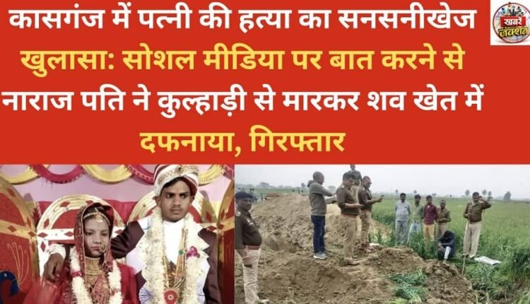 Sensational disclosure of wife's murder in Kasganj: Angry over talking on social media, husband killed her with an axe and buried the body in the field, arrested