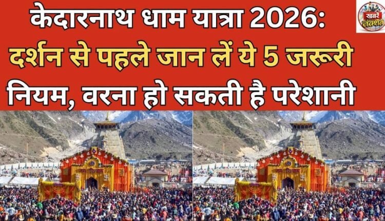 Kedarnath Dham Yatra 2026: Know these 5 important rules before visiting, otherwise you may face problems