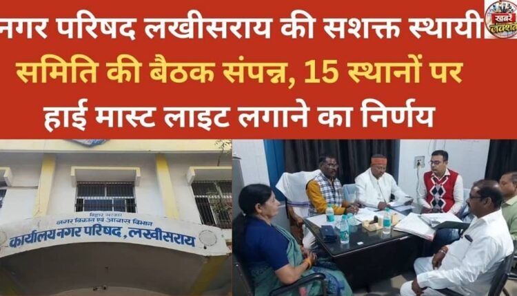 The meeting of the Empowered Standing Committee of the Lakhisarai Municipal Council concluded and it was decided to install high mast lights at 15 places.