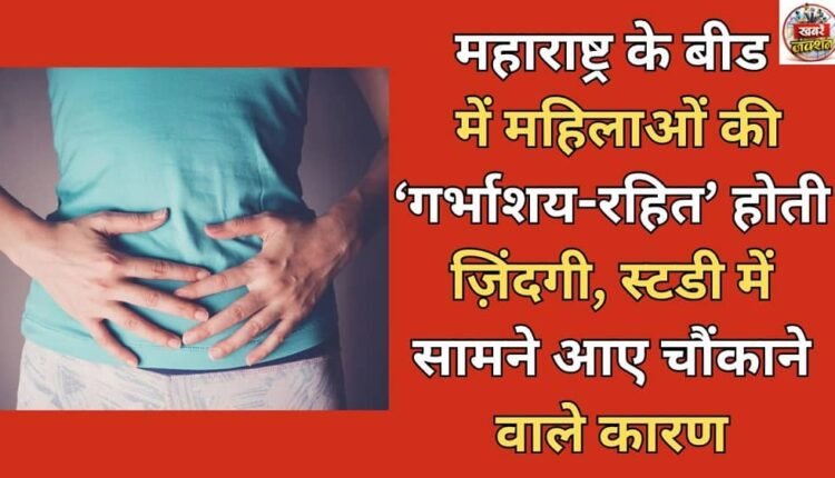 Women in Beed, Maharashtra are living a 'uterus-less' life, a study reveals the shocking reasons.