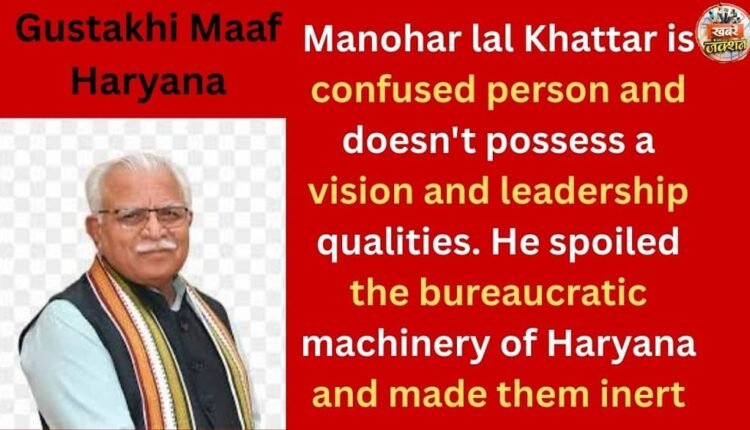 Manohar lal Khattar is confused person and doesn't possess a vision and leadership qualities. He spoiled the bureaucratic machinery of Haryana and made them inert