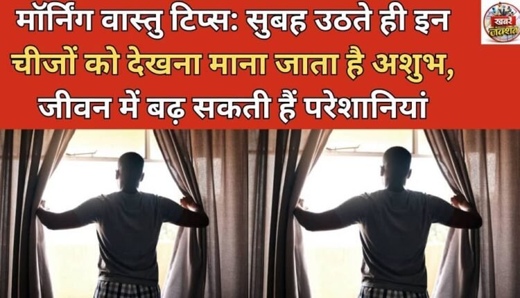 Morning Vastu Tips: Seeing these things in the morning is considered inauspicious, it can increase problems in life.