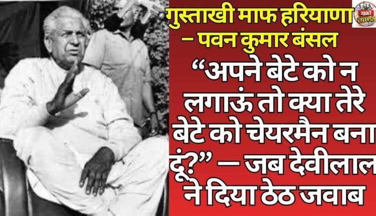 "If I don't appoint my son, should I appoint your son as chairman?" — When Devi Lal gave his typical reply