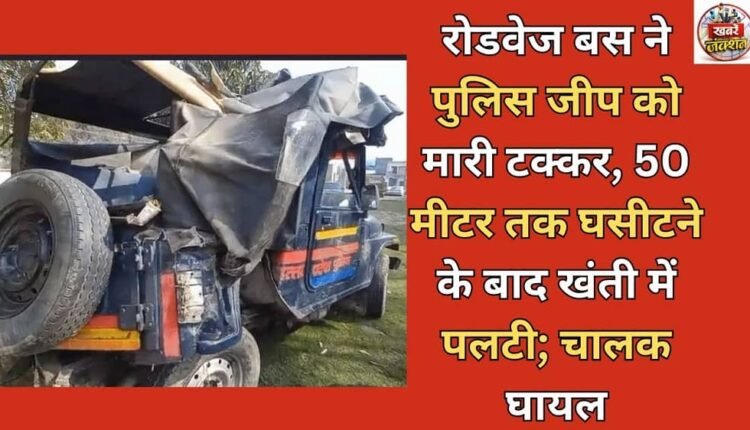 A roadways bus collided with a police jeep, dragged it for 50 meters and then overturned into a ditch; the driver was injured.