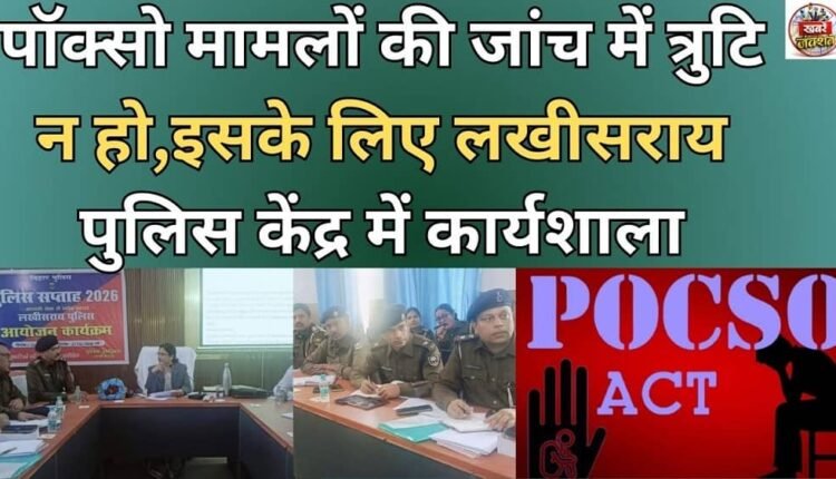 Workshop held at Lakhisarai Police Centre to ensure that there are no errors in the investigation of POCSO cases.