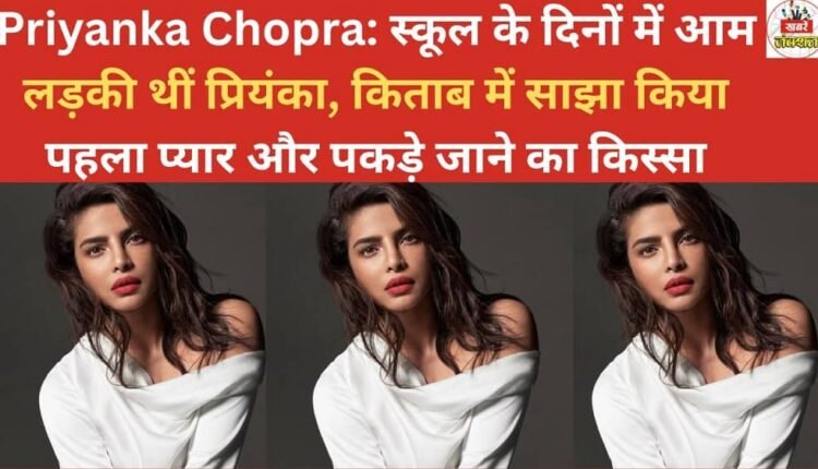 Priyanka Chopra: Priyanka was an ordinary girl during her school days; she shared the story of her first love and getting caught in her book.