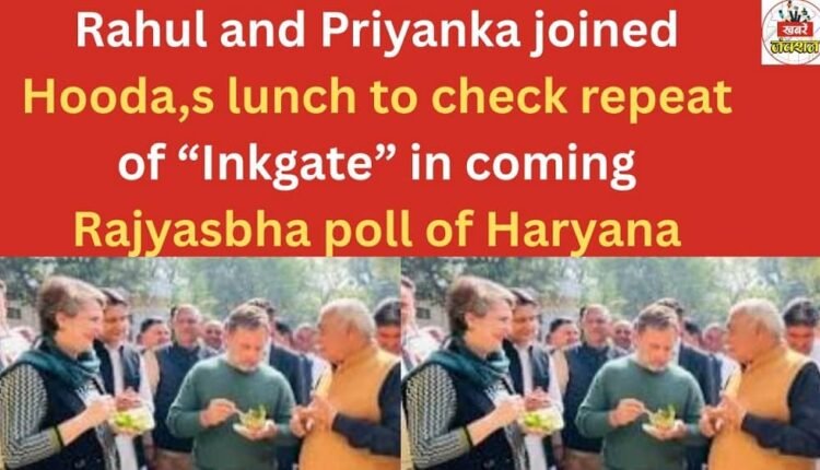 Rahul and Priyanka joined Hooda,s lunch to check repeat of “Inkgate” in coming Rajyasbha poll of Haryana