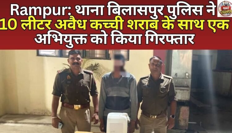Rampur: Bilaspur police station arrested an accused with 10 liters of illegal raw liquor.
