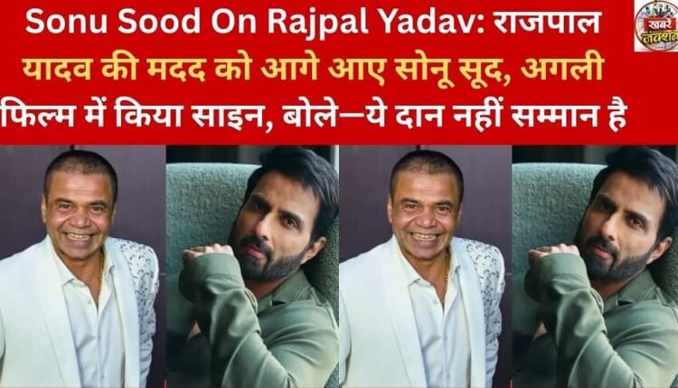 Sonu Sood on Rajpal Yadav: Sonu Sood came forward to help Rajpal Yadav, signed him in the next film, said – this is not charity but respect