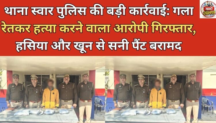 Major action by Swar police station: Accused of murder by slitting throat arrested, sickle and blood-soaked pants recovered