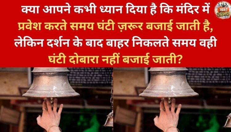 Have you ever noticed that the bell is always rung when entering a temple, but the same bell is not rung again when leaving after the darshan (seeing the deity)?
