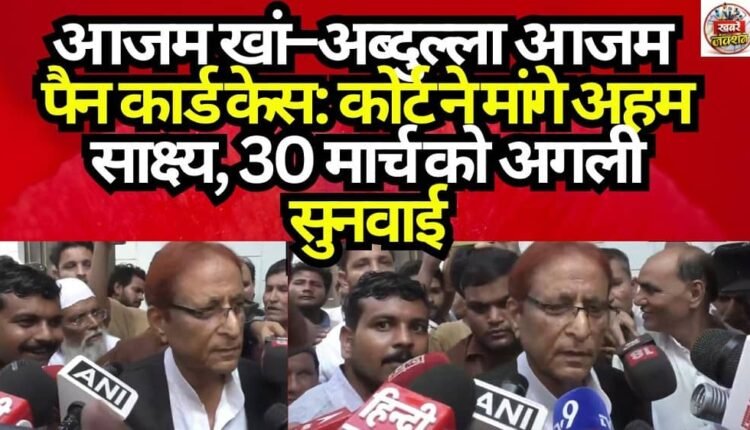 Azam Khan–Abdullah Azam PAN Card Case: Court Seeks Key Evidence; Next Hearing on March 30