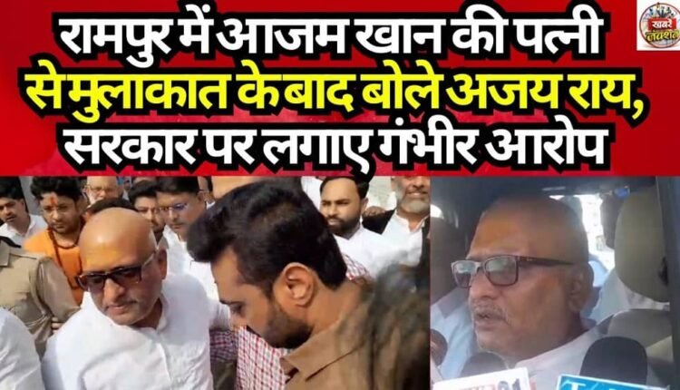 Speaking after meeting Azam Khan's wife in Rampur, Ajay Rai leveled serious allegations against the government.